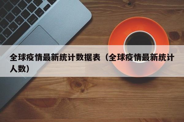 全球疫情最新统计数据表(全球疫情最新统计人数)