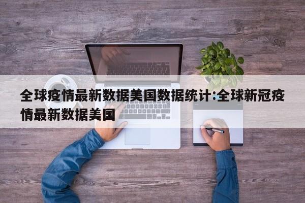 全球疫情最新数据美国数据统计:全球新冠疫情最新数据美国