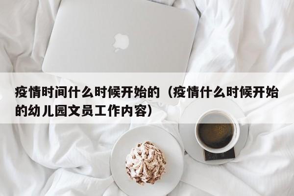 疫情时间什么时候开始的(疫情什么时候开始的幼儿园文员工作内容)