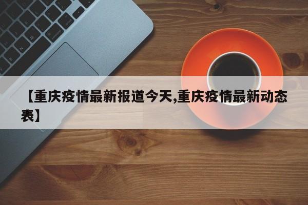 【重庆疫情最新报道今天,重庆疫情最新动态表】