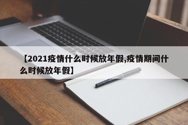 【2021疫情什么时候放年假,疫情期间什么时候放年假】