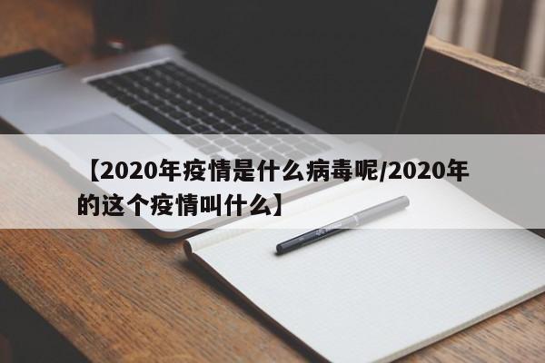 【2020年疫情是什么病毒呢/2020年的这个疫情叫什么】