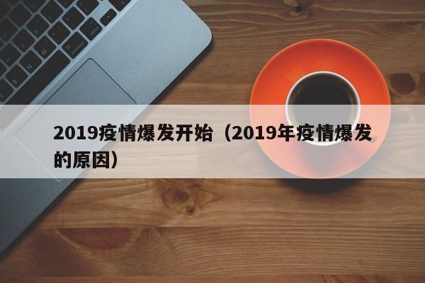 2019疫情爆发开始(2019年疫情爆发的原因)