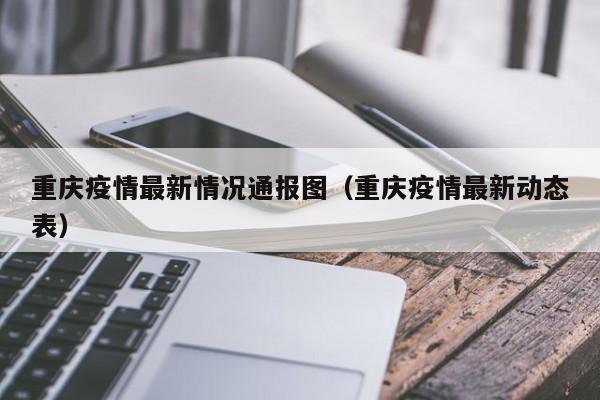 重庆疫情最新情况通报图(重庆疫情最新动态表)