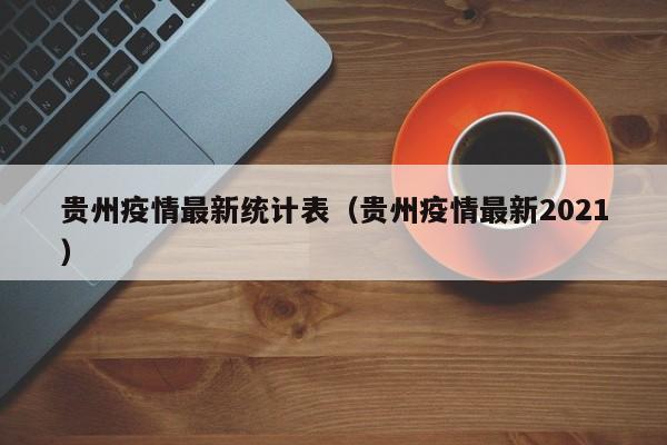 贵州疫情最新统计表(贵州疫情最新2021)