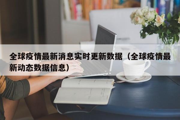 全球疫情最新消息实时更新数据(全球疫情最新动态数据信息)