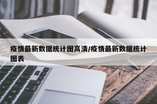 疫情最新数据统计图高清/疫情最新数据统计图表
