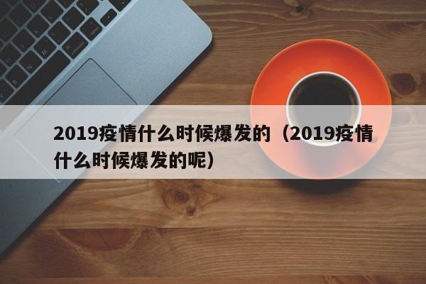 2019疫情什么时候爆发的(2019疫情什么时候爆发的呢)