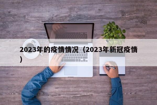 2023年的疫情情况(2023年新冠疫情)