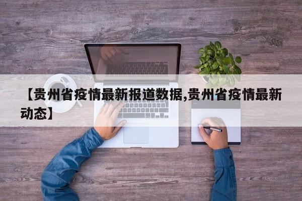【贵州省疫情最新报道数据,贵州省疫情最新动态】