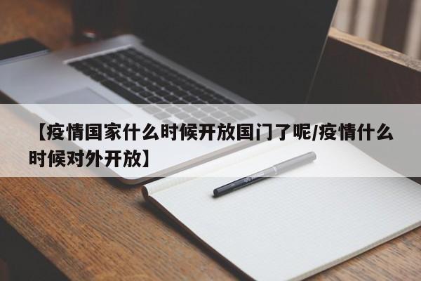 【疫情国家什么时候开放国门了呢/疫情什么时候对外开放】