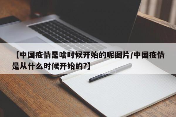 【中国疫情是啥时候开始的呢图片/中国疫情是从什么时候开始的?】