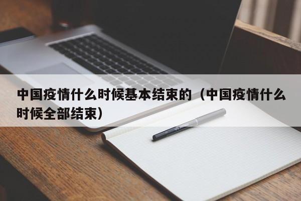 中国疫情什么时候基本结束的(中国疫情什么时候全部结束)