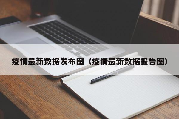 疫情最新数据发布图(疫情最新数据报告图)