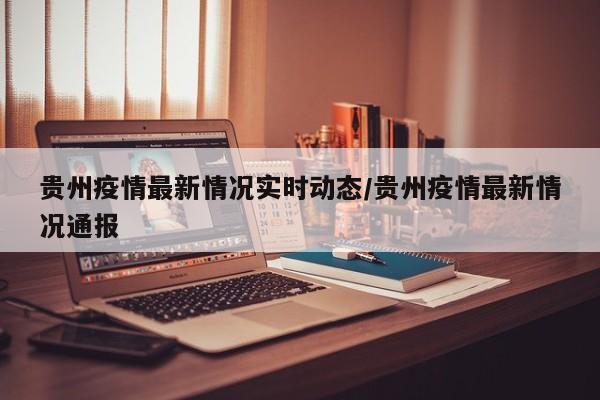 贵州疫情最新情况实时动态/贵州疫情最新情况通报