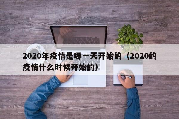 2020年疫情是哪一天开始的(2020的疫情什么时候开始的)