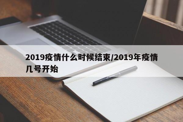 2019疫情什么时候结束/2019年疫情几号开始