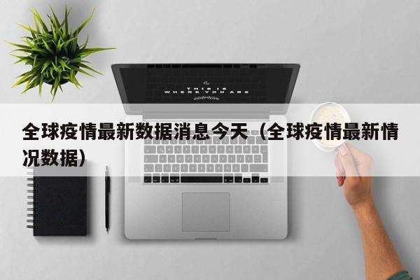 全球疫情最新数据消息今天(全球疫情最新情况数据)