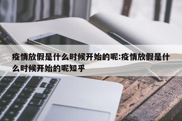 疫情放假是什么时候开始的呢:疫情放假是什么时候开始的呢知乎