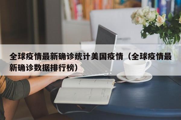 全球疫情最新确诊统计美国疫情(全球疫情最新确诊数据排行榜)