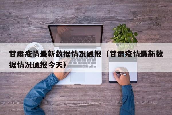 甘肃疫情最新数据情况通报(甘肃疫情最新数据情况通报今天)