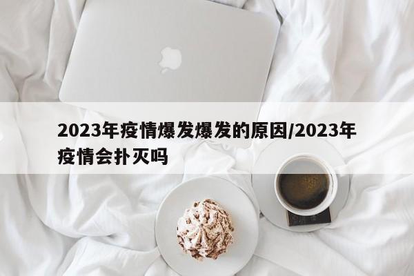 2023年疫情爆发爆发的原因/2023年疫情会扑灭吗