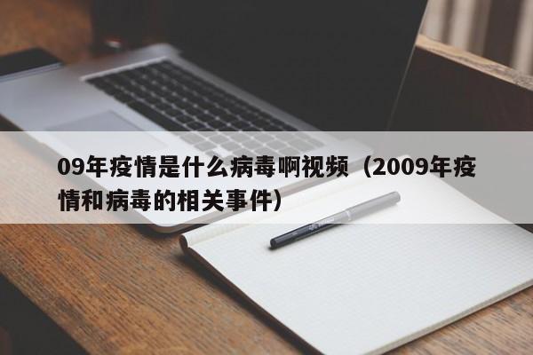 09年疫情是什么病毒啊视频(2009年疫情和病毒的相关事件)