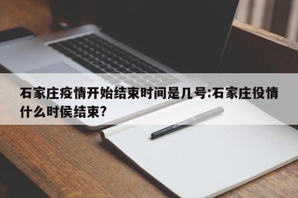 石家庄疫情开始结束时间是几号:石家庄役情什么时侯结束?