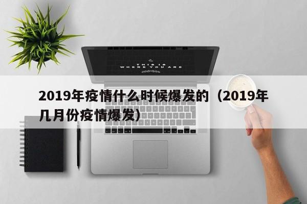 2019年疫情什么时候爆发的(2019年几月份疫情爆发)