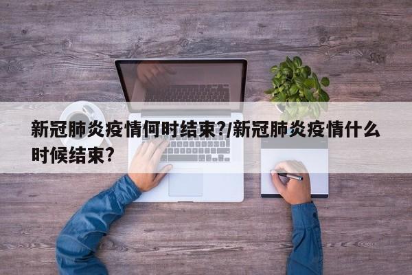 新冠肺炎疫情何时结束?/新冠肺炎疫情什么时候结束?
