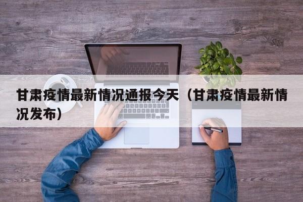 甘肃疫情最新情况通报今天(甘肃疫情最新情况发布)