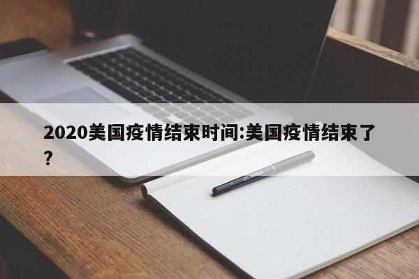 2020美国疫情结束时间:美国疫情结束了?