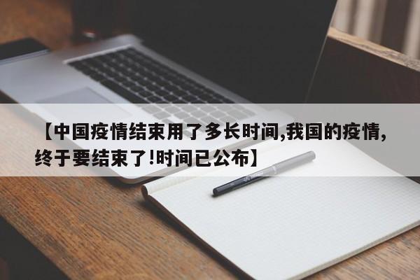 【中国疫情结束用了多长时间,我国的疫情,终于要结束了!时间已公布】