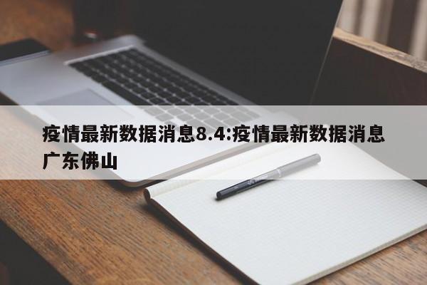 疫情最新数据消息8.4:疫情最新数据消息广东佛山