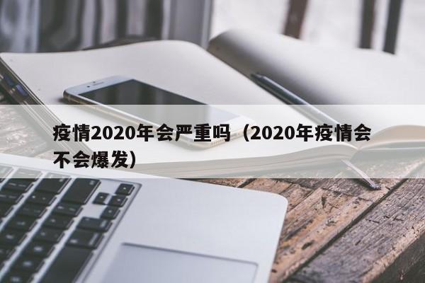 疫情2020年会严重吗(2020年疫情会不会爆发)