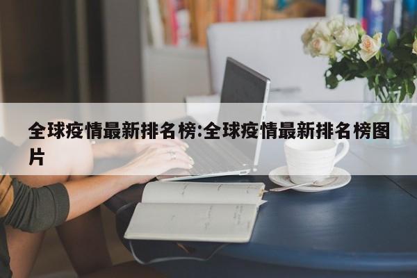 全球疫情最新排名榜:全球疫情最新排名榜图片