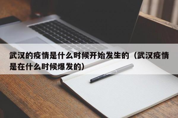 武汉的疫情是什么时候开始发生的(武汉疫情是在什么时候爆发的)